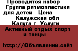 Проводится набор !!! Группа ритмопластики для детей › Цена ­ 200-170 - Калужская обл., Калуга г. Услуги » Активный отдых,спорт и танцы   